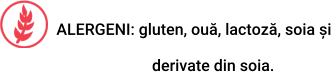 ALERGENI: gluten, ouă, lactoză, soia și                          derivate din soia.
